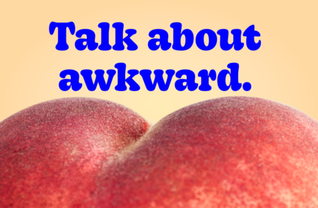 A picture of a peach, alongside the text: talk about awkward